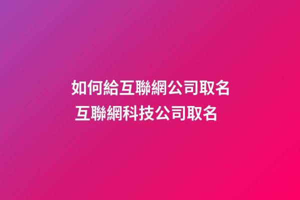 如何給互聯網公司取名 互聯網科技公司取名